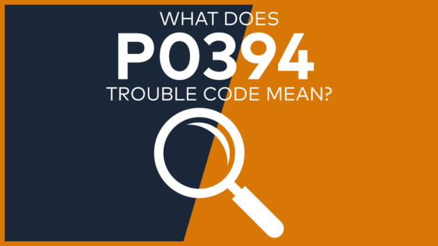 P0394 Trouble Code: Meaning, Symptoms, Causes & Fixes [Easy]